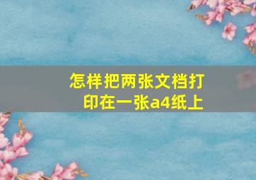 怎样把两张文档打印在一张a4纸上