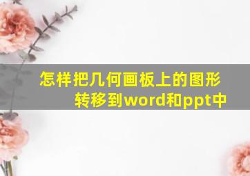 怎样把几何画板上的图形转移到word和ppt中