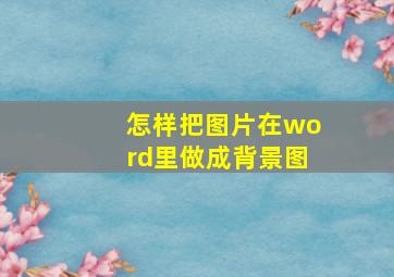 怎样把图片在word里做成背景图