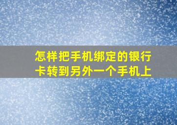 怎样把手机绑定的银行卡转到另外一个手机上