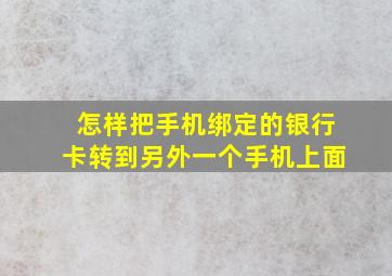 怎样把手机绑定的银行卡转到另外一个手机上面