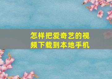 怎样把爱奇艺的视频下载到本地手机