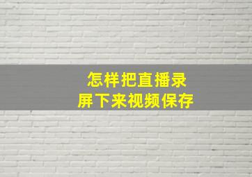 怎样把直播录屏下来视频保存