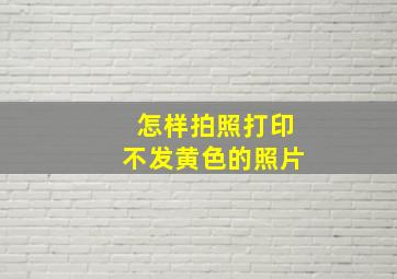 怎样拍照打印不发黄色的照片