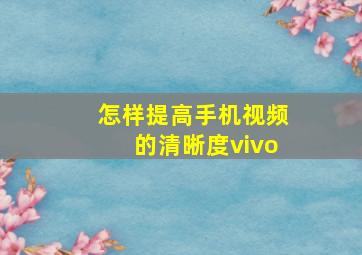 怎样提高手机视频的清晰度vivo