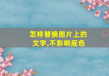 怎样替换图片上的文字,不影响底色