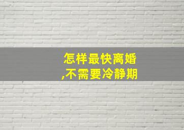 怎样最快离婚,不需要冷静期