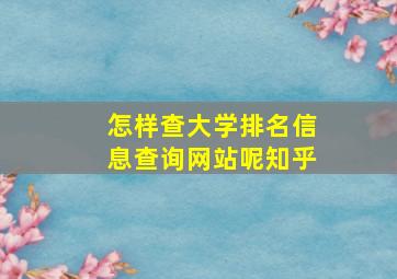 怎样查大学排名信息查询网站呢知乎