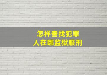 怎样查找犯罪人在哪监狱服刑