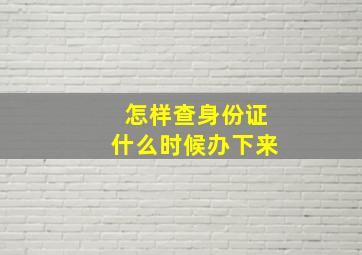 怎样查身份证什么时候办下来