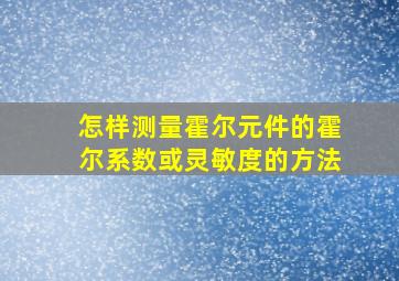 怎样测量霍尔元件的霍尔系数或灵敏度的方法