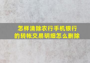 怎样清除农行手机银行的转帐交易明细怎么删除