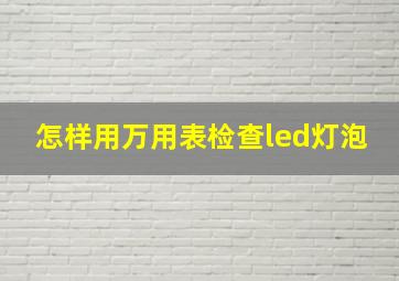 怎样用万用表检查led灯泡