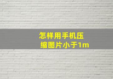 怎样用手机压缩图片小于1m