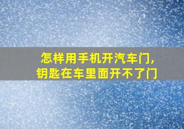 怎样用手机开汽车门,钥匙在车里面开不了门