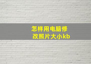 怎样用电脑修改照片大小kb