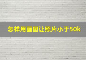 怎样用画图让照片小于50k