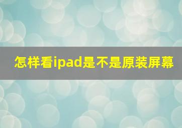 怎样看ipad是不是原装屏幕