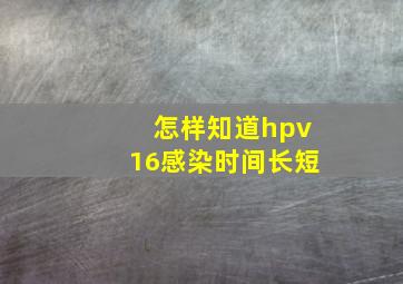 怎样知道hpv16感染时间长短