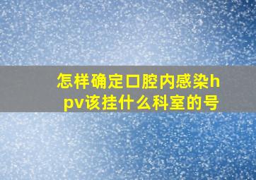 怎样确定口腔内感染hpv该挂什么科室的号