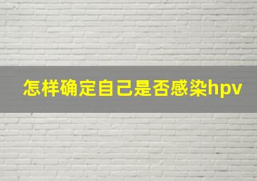 怎样确定自己是否感染hpv