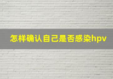 怎样确认自己是否感染hpv