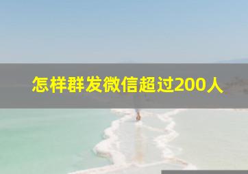 怎样群发微信超过200人