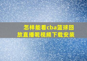 怎样能看cba篮球回放直播呢视频下载安装