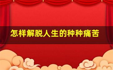 怎样解脱人生的种种痛苦