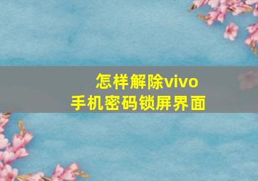 怎样解除vivo手机密码锁屏界面