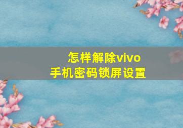 怎样解除vivo手机密码锁屏设置