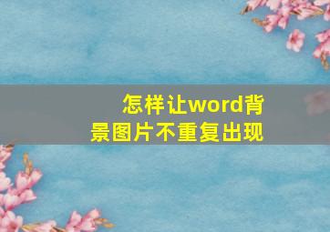 怎样让word背景图片不重复出现