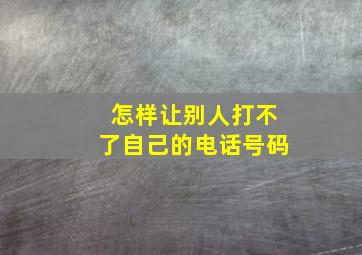 怎样让别人打不了自己的电话号码