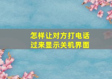 怎样让对方打电话过来显示关机界面