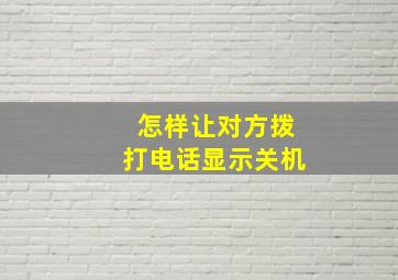 怎样让对方拨打电话显示关机