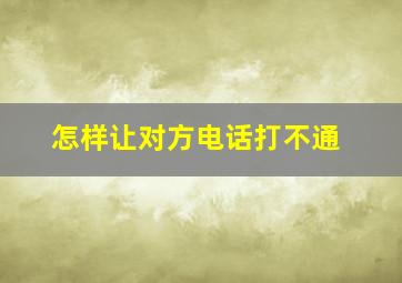 怎样让对方电话打不通