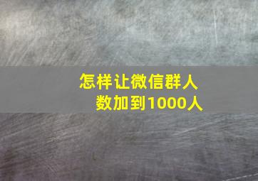 怎样让微信群人数加到1000人