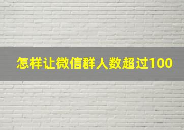 怎样让微信群人数超过100