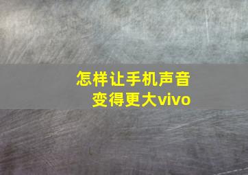 怎样让手机声音变得更大vivo