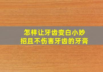 怎样让牙齿变白小妙招且不伤害牙齿的牙膏