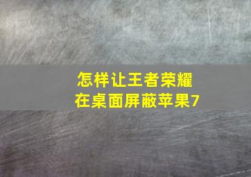 怎样让王者荣耀在桌面屏蔽苹果7