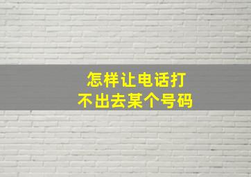 怎样让电话打不出去某个号码