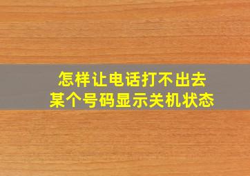 怎样让电话打不出去某个号码显示关机状态