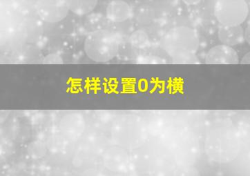 怎样设置0为横