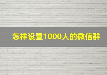 怎样设置1000人的微信群