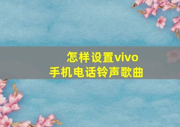 怎样设置vivo手机电话铃声歌曲