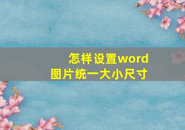 怎样设置word图片统一大小尺寸