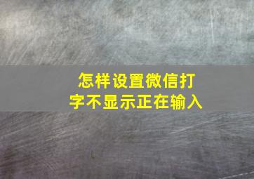 怎样设置微信打字不显示正在输入