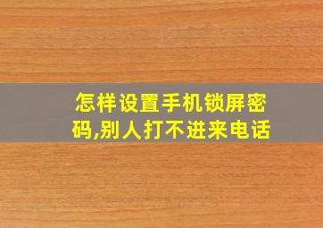 怎样设置手机锁屏密码,别人打不进来电话