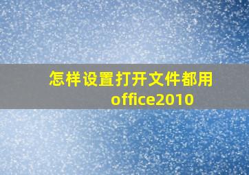 怎样设置打开文件都用office2010